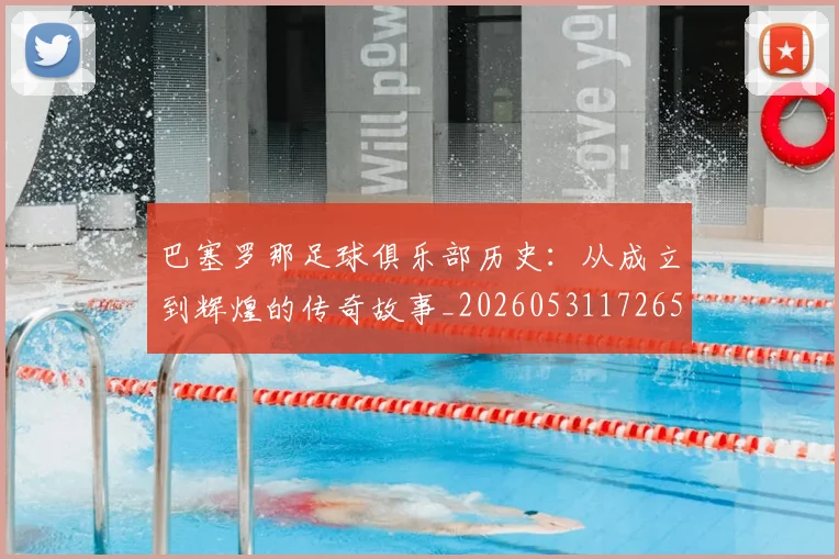 巴塞罗那足球俱乐部历史：从成立到辉煌的传奇故事_20260531172653