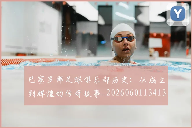巴塞罗那足球俱乐部历史：从成立到辉煌的传奇故事_20260601134134